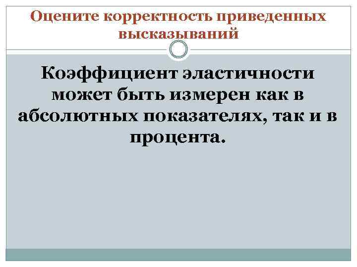 Оцените корректность приведенных высказываний Коэффициент эластичности может быть измерен как в абсолютных показателях, так