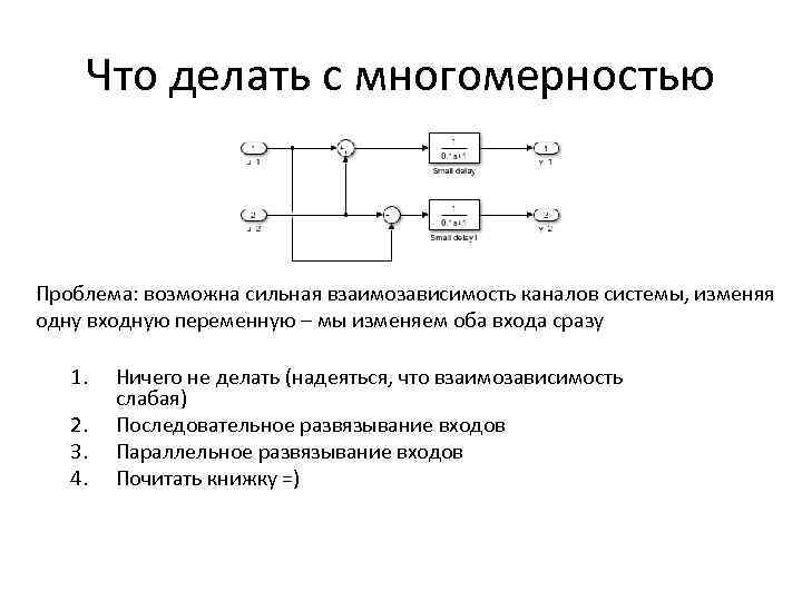 Что делать с многомерностью Проблема: возможна сильная взаимозависимость каналов системы, изменяя одну входную переменную