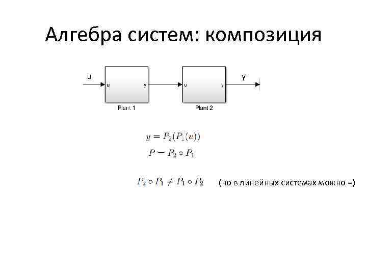 Алгебра систем: композиция u y (но в линейных системах можно =) 