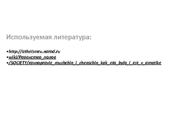 Используемая литература: • http: //atheismru. narod. ru • wiki/Равенство_полов • /SOCIETY/ravnopravie_muzhchin_i_zhenschin_kak_eto_bylo_i_est_v_amerike 