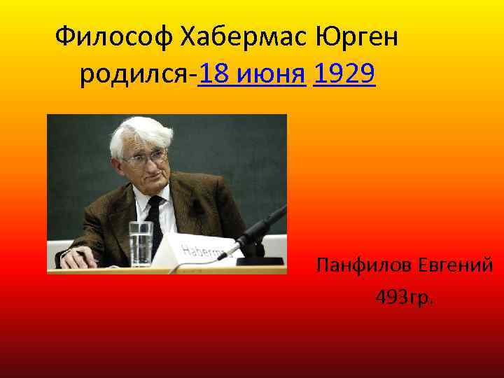 Философ Хабермас Юрген родился-18 июня 1929 Панфилов Евгений 493 гр. 