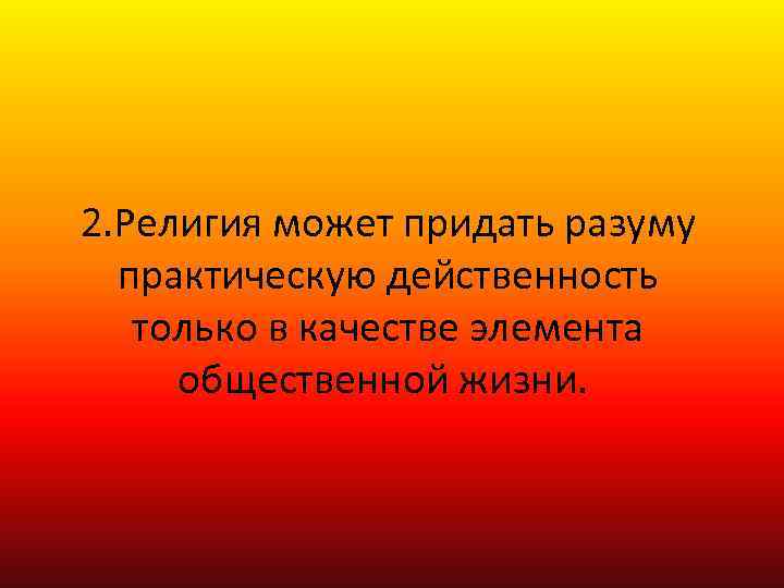 2. Религия может придать разуму практическую действенность только в качестве элемента общественной жизни. 