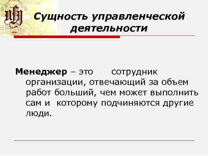 Сущность управленческой деятельности Менеджер – это сотрудник организации, отвечающий за объем работ больший, чем