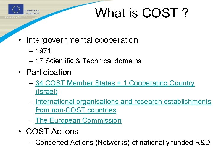 What is COST ? • Intergovernmental cooperation – 1971 – 17 Scientific & Technical