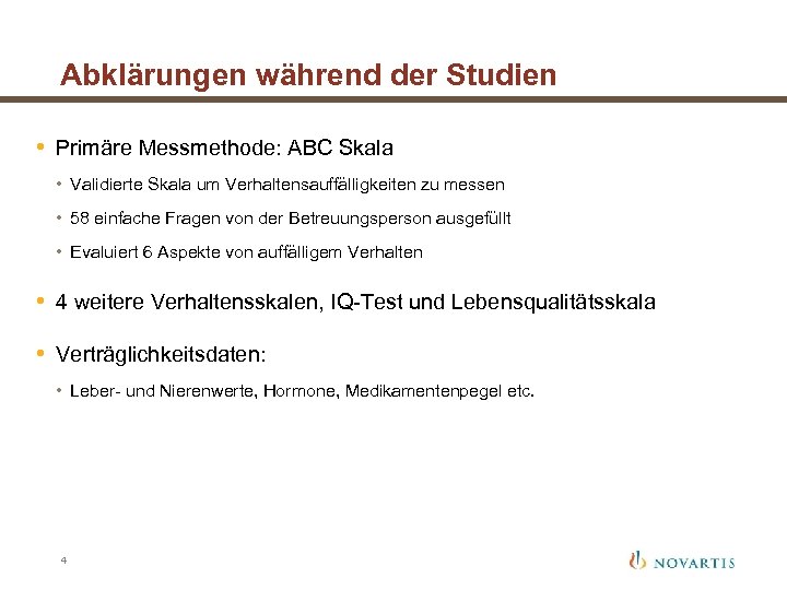 Abklärungen während der Studien • Primäre Messmethode: ABC Skala • Validierte Skala um Verhaltensauffälligkeiten