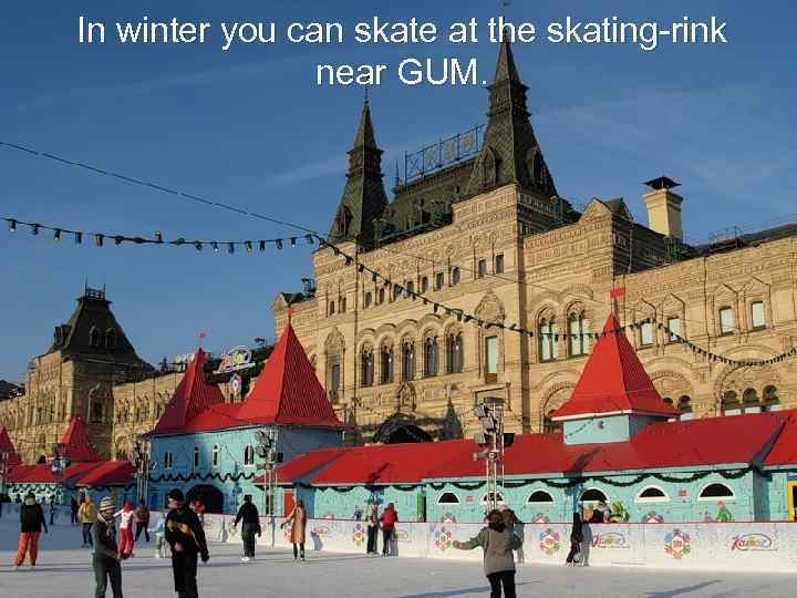 In winter you can skate at the skating-rink near GUM. 