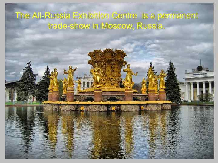 The All-Russia Exhibition Centre is a permanent trade-show in Moscow, Russia. 