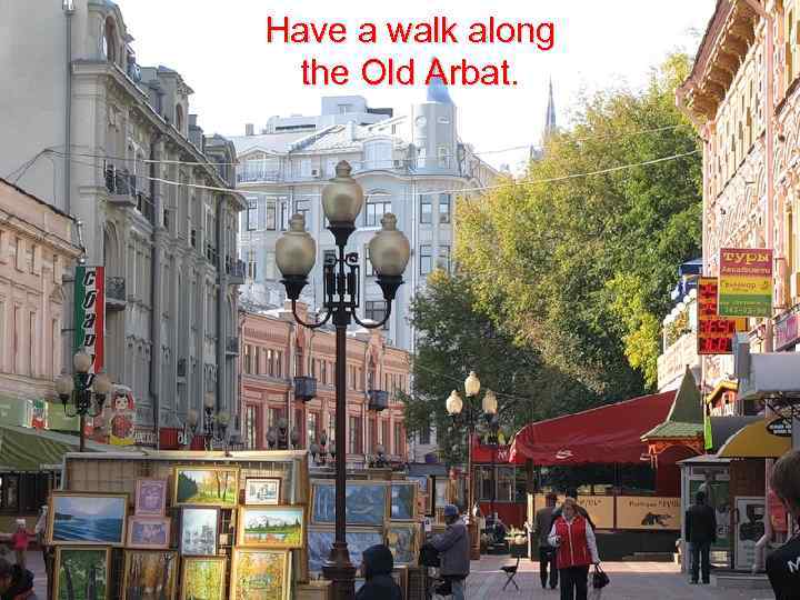 Have a walk along the Old Arbat. 