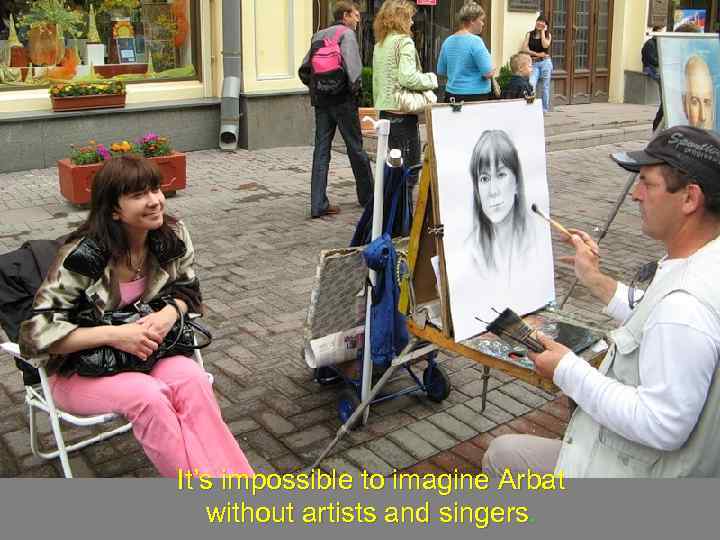 It’s impossible to imagine Arbat without artists and singers. 