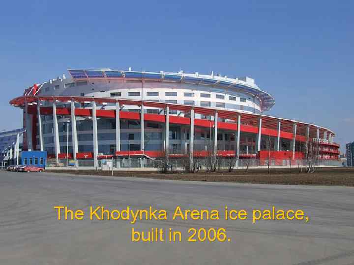 The Khodynka Arena ice palace, built in 2006. 