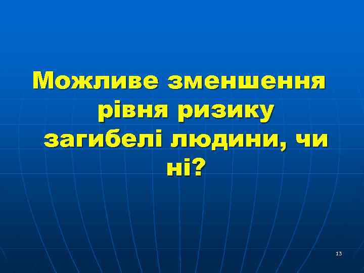 Можливе зменшення рівня ризику загибелі людини, чи ні? 13 