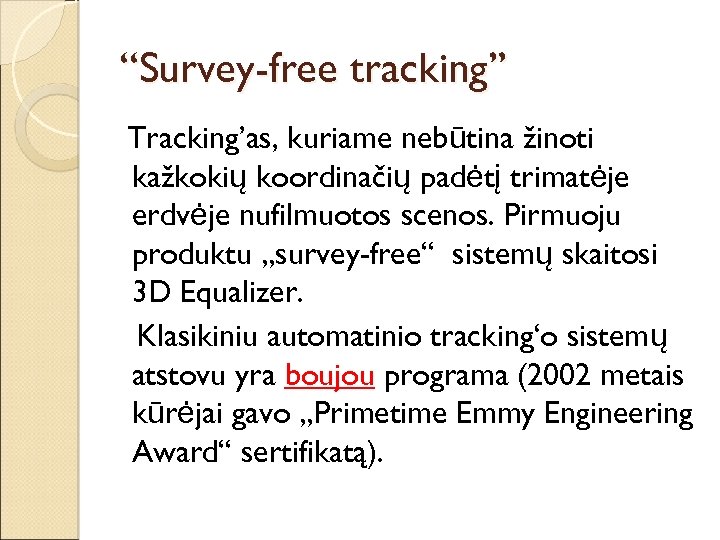 “Survey-free tracking” Tracking’as, kuriame nebūtina žinoti kažkokių koordinačių padėtį trimatėje erdvėje nufilmuotos scenos. Pirmuoju