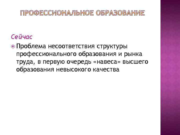 Сейчас Проблема несоответствия структуры профессионального образования и рынка труда, в первую очередь «навеса» высшего