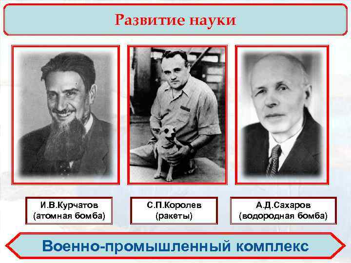 Развитие науки И. В. Курчатов (атомная бомба) С. П. Королев (ракеты) А. Д. Сахаров