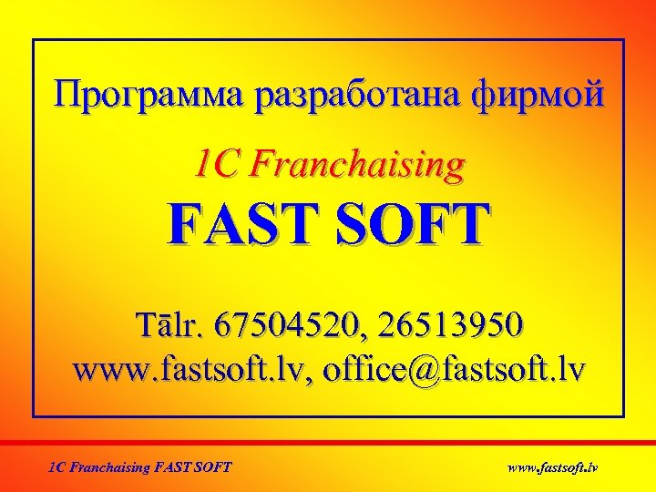 Программа разработана фирмой 1 C Franchaising FAST SOFT Тālr. 67504520, 26513950 www. fastsoft. lv,