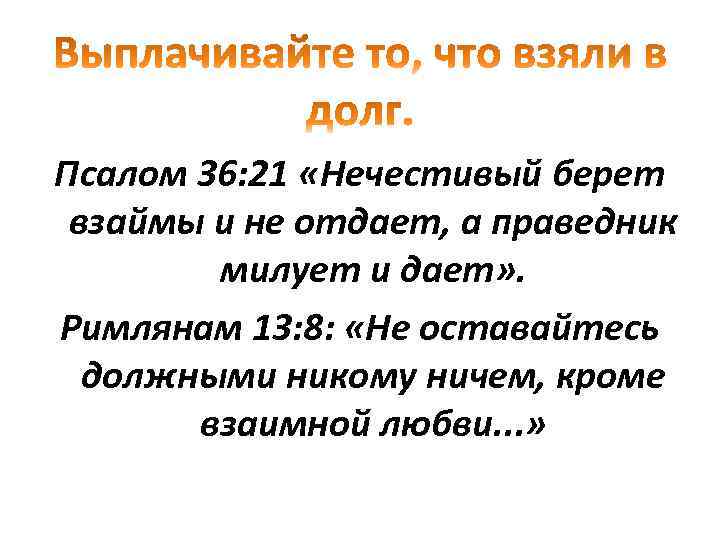 Псалом 36: 21 «Нечестивый берет взаймы и не отдает, а праведник милует и дает»