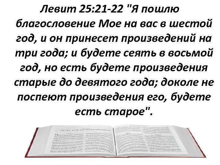 Левит 25: 21 -22 "Я пошлю благословение Мое на вас в шестой год, и