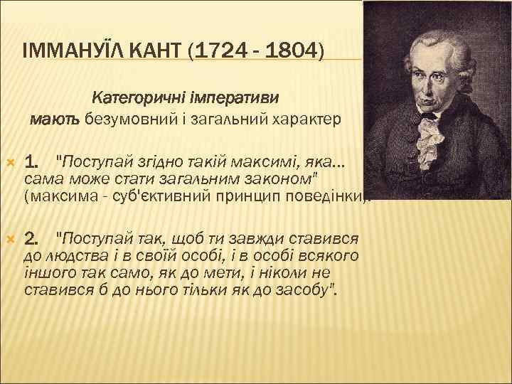 ІММАНУЇЛ КАНТ (1724 - 1804) Категоричні імперативи мають безумовний і загальний характер 1. 