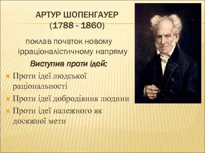 АРТУР ШОПЕНГАУЕР (1788 - 1860) поклав початок новому ірраціоналістичному напряму Виступив проти ідей: Проти