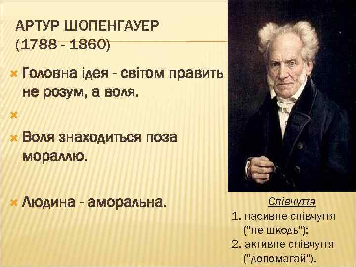 АРТУР ШОПЕНГАУЕР (1788 - 1860) Головна ідея - світом править не розум, а воля.