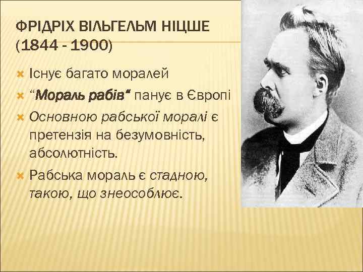 ФРІДРІХ ВІЛЬГЕЛЬМ НІЦШЕ (1844 - 1900) Існує багато моралей “Мораль рабів“ панує в Європі