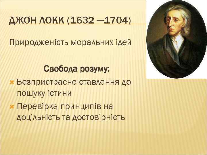 ДЖОН ЛОКК (1632 — 1704) Природженість моральних ідей Свобода розуму: Безпристрасне ставлення до пошуку