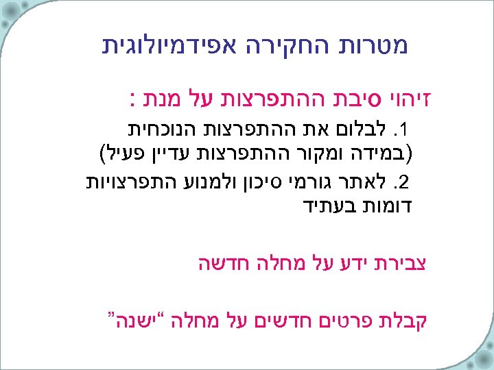  מטרות החקירה אפידמיולוגית זיהוי סיבת ההתפרצות על מנת : 1. לבלום את ההתפרצות