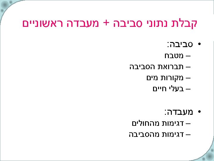  קבלת נתוני סביבה + מעבדה ראשוניים • סביבה: – מטבח – תברואת הסביבה