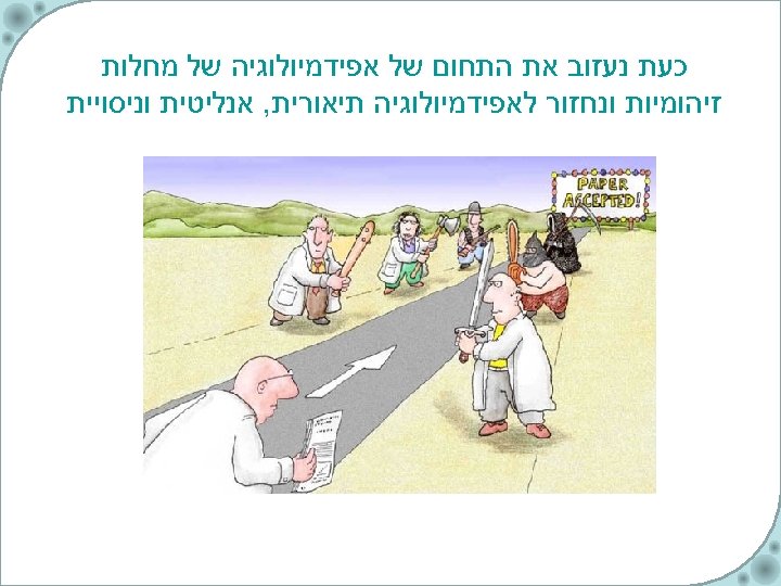  כעת נעזוב את התחום של אפידמיולוגיה של מחלות זיהומיות ונחזור לאפידמיולוגיה תיאורית, אנליטית
