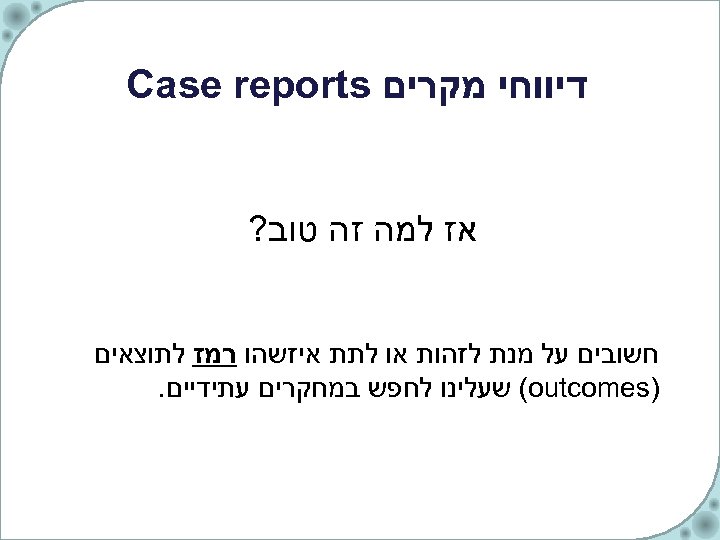  דיווחי מקרים Case reports אז למה זה טוב? חשובים על מנת לזהות או