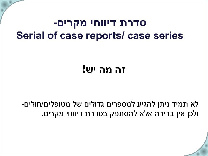  סדרת דיווחי מקרים- Serial of case reports/ case series זה מה יש! לא