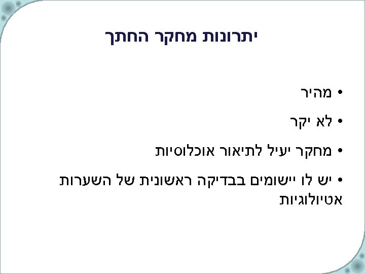  יתרונות מחקר החתך • מהיר • לא יקר • מחקר יעיל לתיאור אוכלוסיות