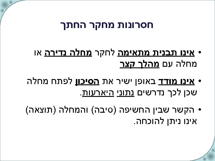  חסרונות מחקר החתך • אינו תבנית מתאימה לחקר מחלה נדירה או מחלה עם