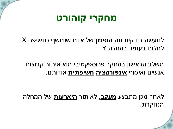  מחקרי קוהורט למעשה בודקים מה הסיכון של אדם שנחשף לחשיפה X לחלות בעתיד