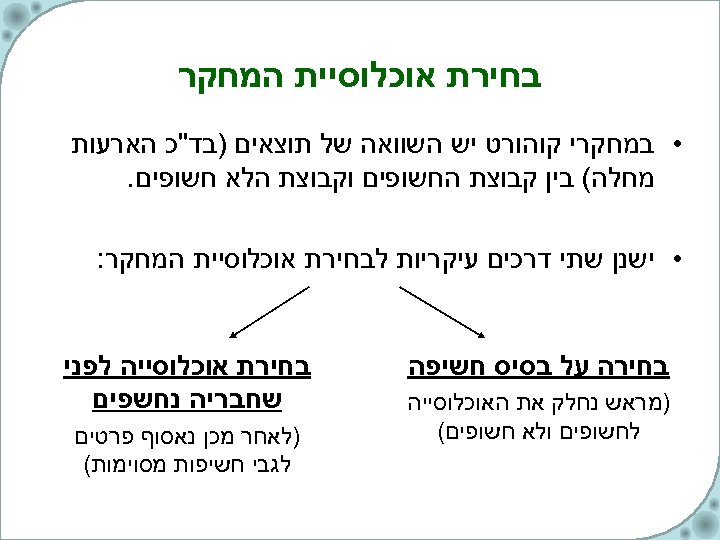  בחירת אוכלוסיית המחקר • במחקרי קוהורט יש השוואה של תוצאים )בד