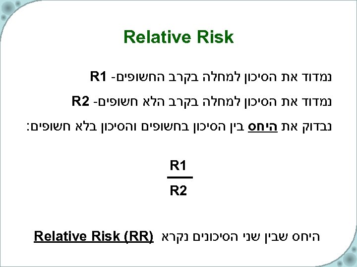  Relative Risk נמדוד את הסיכון למחלה בקרב החשופים- 1 R נמדוד את הסיכון
