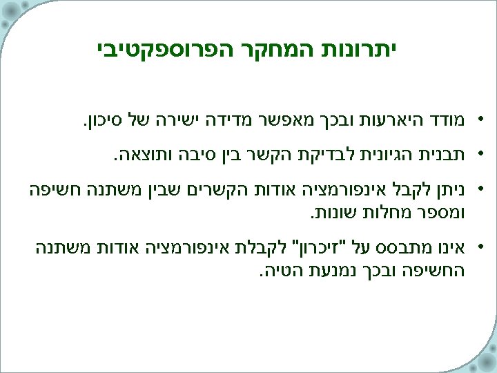  יתרונות המחקר הפרוספקטיבי • מודד היארעות ובכך מאפשר מדידה ישירה של סיכון. •