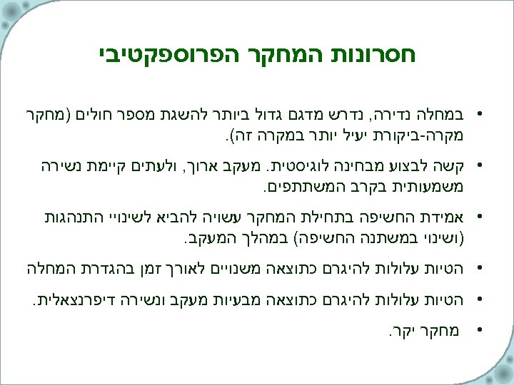  חסרונות המחקר הפרוספקטיבי • במחלה נדירה, נדרש מדגם גדול ביותר להשגת מספר חולים