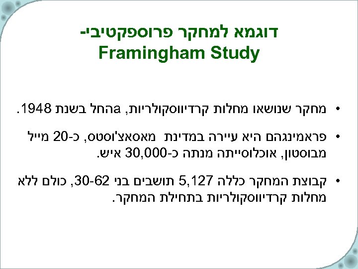  דוגמא למחקר פרוספקטיבי- Framingham Study • מחקר שנושאו מחלות קרדיווסקולריות, a החל בשנת