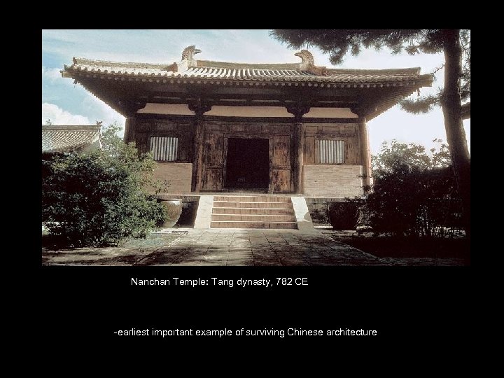 Nanchan Temple: Tang dynasty, 782 CE -earliest important example of surviving Chinese architecture 