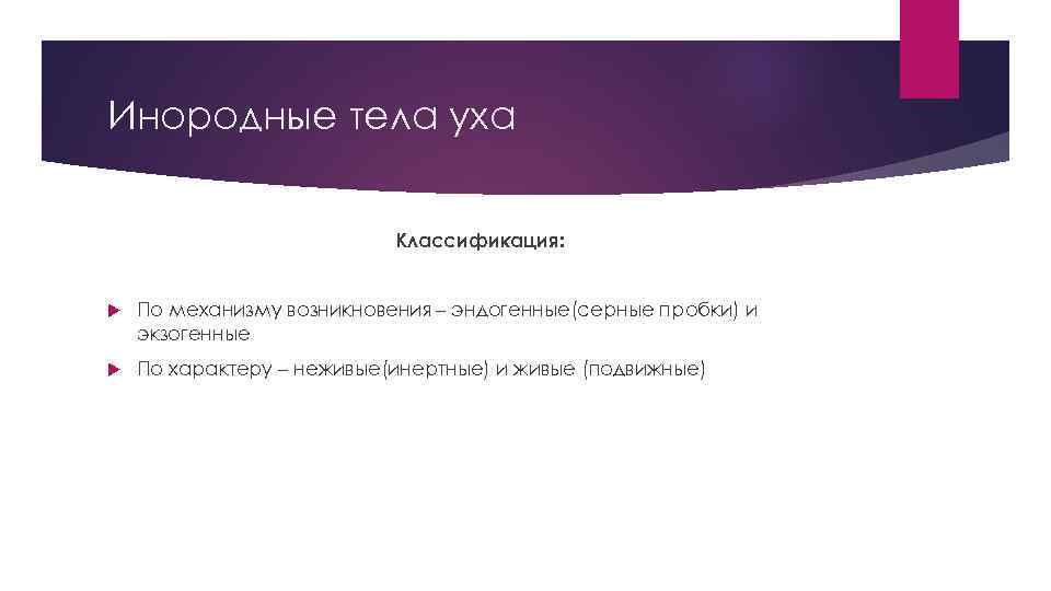 Инородные тела уха Классификация: По механизму возникновения – эндогенные(серные пробки) и экзогенные По характеру