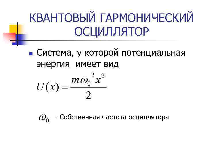 КВАНТОВЫЙ ГАРМОНИЧЕСКИЙ ОСЦИЛЛЯТОР n Система, у которой потенциальная энергия имеет вид - Собственная частота