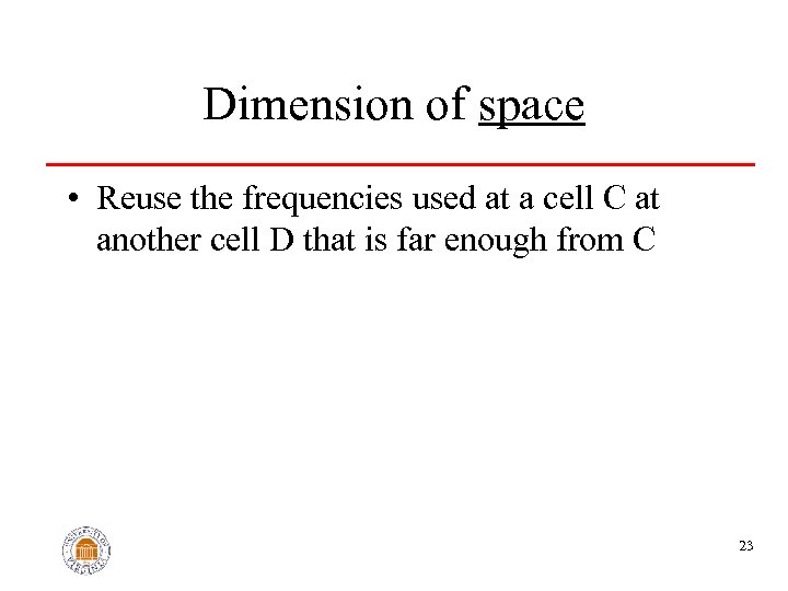Dimension of space • Reuse the frequencies used at a cell C at another