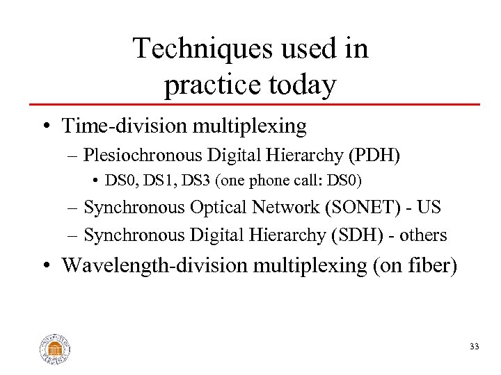 Techniques used in practice today • Time-division multiplexing – Plesiochronous Digital Hierarchy (PDH) •