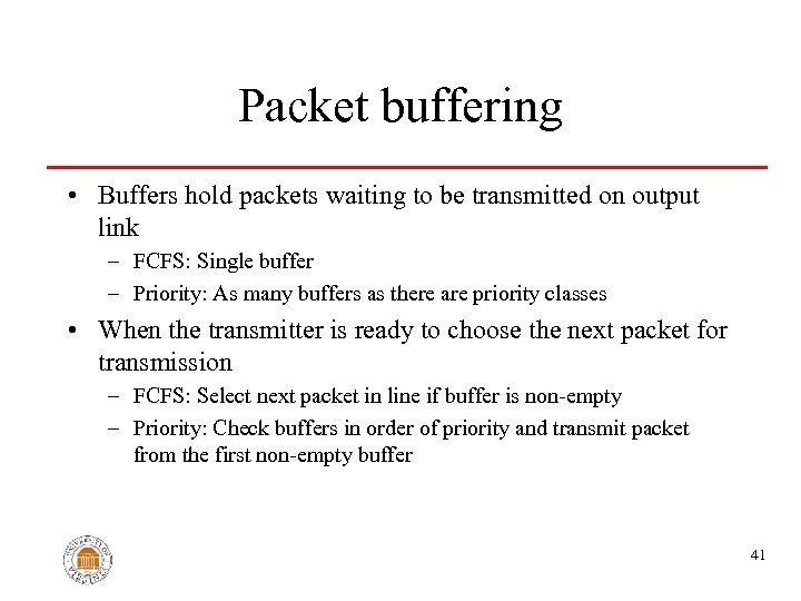 Packet buffering • Buffers hold packets waiting to be transmitted on output link –