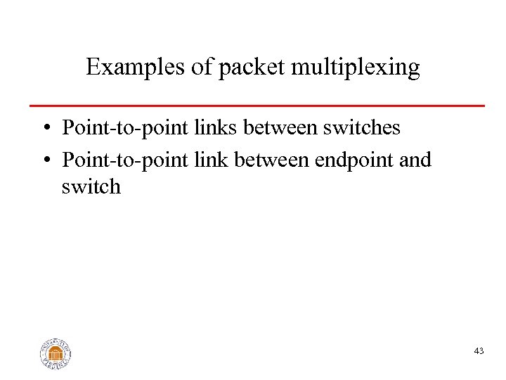 Examples of packet multiplexing • Point-to-point links between switches • Point-to-point link between endpoint