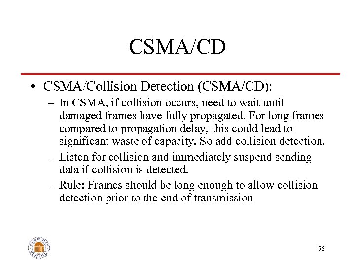 CSMA/CD • CSMA/Collision Detection (CSMA/CD): – In CSMA, if collision occurs, need to wait
