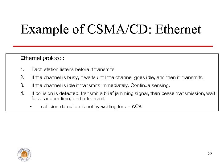 Example of CSMA/CD: Ethernet protocol: 1. Each station listens before it transmits. 2. If