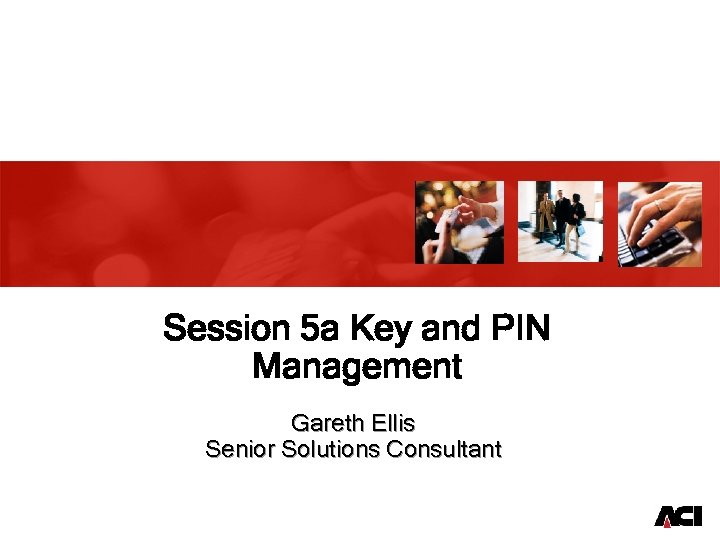 Session 5 a Key and PIN Management Gareth Ellis Senior Solutions Consultant 