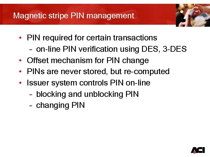 Magnetic stripe PIN management • PIN required for certain transactions – on-line PIN verification